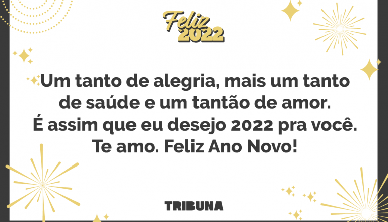 Um tanto de alegria, mais um tanto de saúde e um tantão de amor. É assim que eu desejo 2022 pra você. Te amo. Feliz Ano Novo!